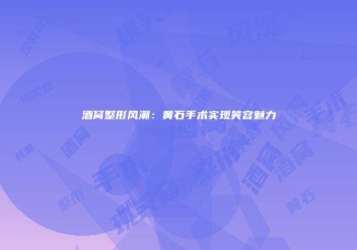 酒窝整形风潮：黄石手术实现笑容魅力