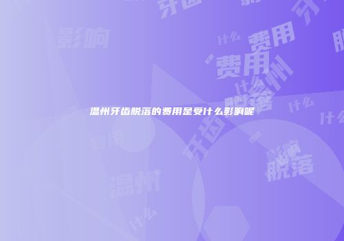 温州牙齿脱落的费用是受什么影响呢