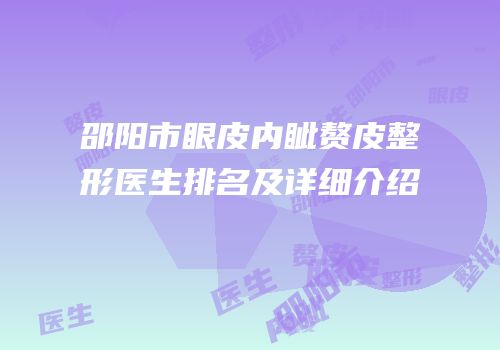 邵阳市眼皮内眦赘皮整形医生排名及详细介绍