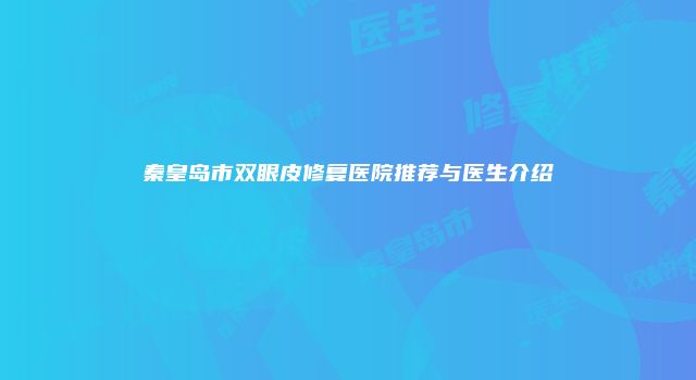 秦皇岛市双眼皮修复医院推荐与医生介绍