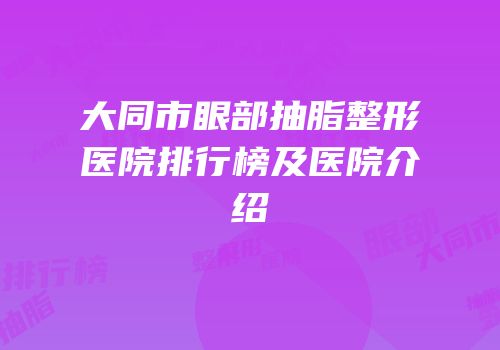 大同市眼部抽脂整形医院排行榜及医院介绍