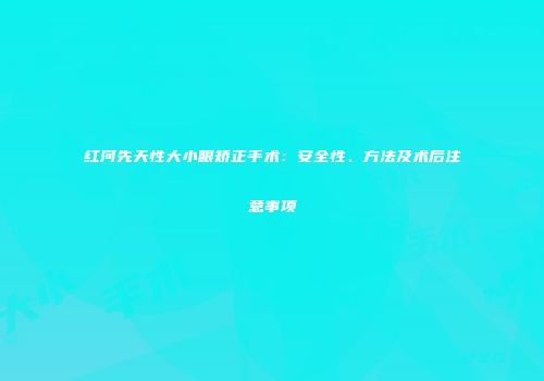 红河先天性大小眼矫正手术：安全性、方法及术后注意事项