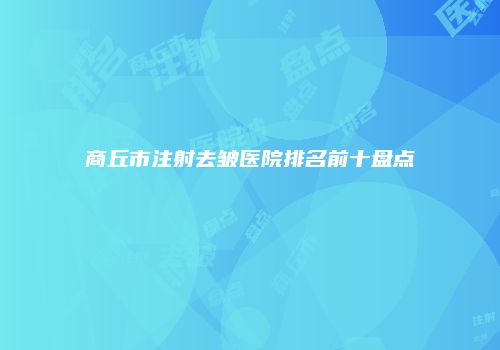 商丘市注射去皱医院排名前十盘点