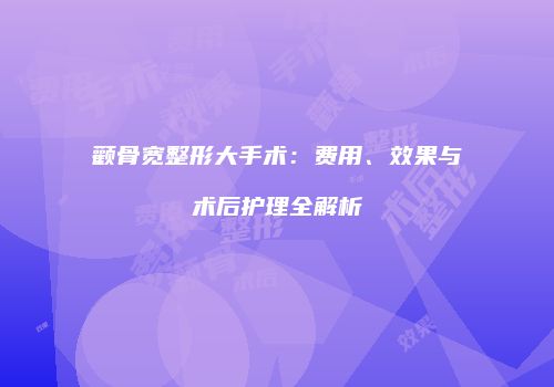 颧骨宽整形大手术：费用、效果与术后护理全解析