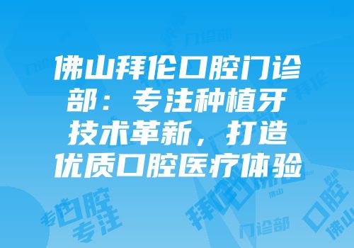 佛山拜伦口腔门诊部：专注种植牙技术革新，打造优质口腔医疗体验