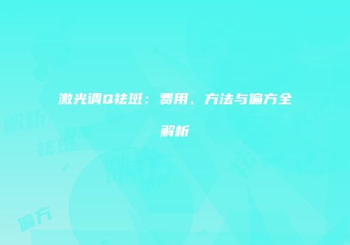 激光调Q祛斑：费用、方法与偏方全解析