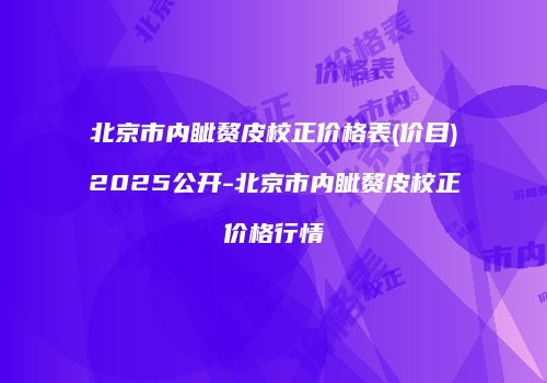北京市内眦赘皮校正价格表(价目)2025公开-北京市内眦赘皮校正价格行情