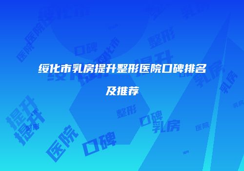 绥化市乳房提升整形医院口碑排名及推荐