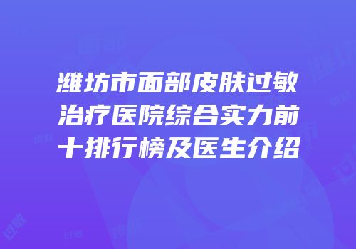 潍坊市面部皮肤过敏治疗医院综合实力前十排行榜及医生介绍