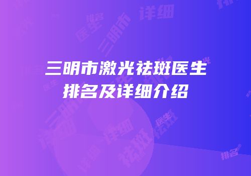 三明市激光祛斑医生排名及详细介绍