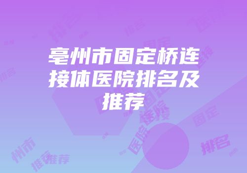 亳州市固定桥连接体医院排名及推荐