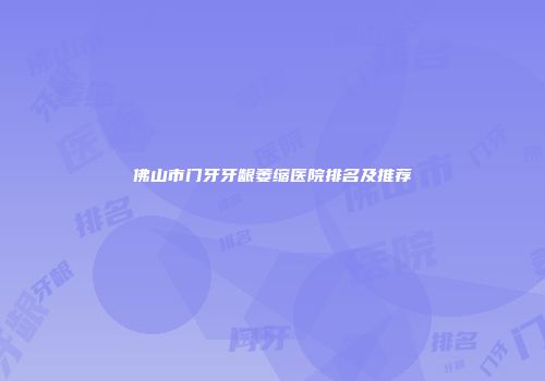 佛山市门牙牙龈萎缩医院排名及推荐