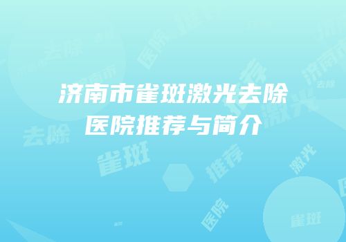 济南市雀斑激光去除医院推荐与简介