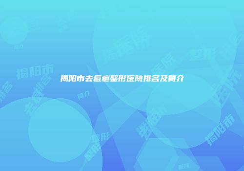 揭阳市去痘疤整形医院排名及简介