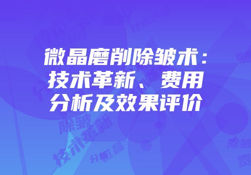 微晶磨削除皱术：技术革新、费用分析及效果评价