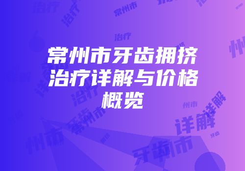 常州市牙齿拥挤治疗详解与价格概览