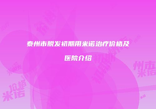 泰州市脱发初期用米诺治疗价格及医院介绍