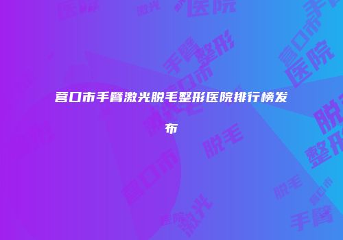 营口市手臂激光脱毛整形医院排行榜发布