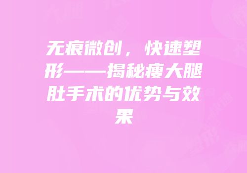 无痕微创，快速塑形——揭秘瘦大腿肚手术的优势与效果