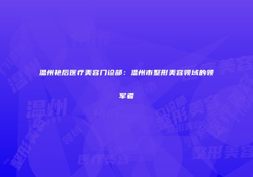 温州艳后医疗美容门诊部：温州市整形美容领域的领军者