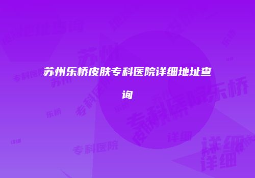 苏州乐桥皮肤专科医院详细地址查询