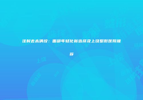 注射去木偶纹：面部年轻化新选择及上饶整形医院推荐