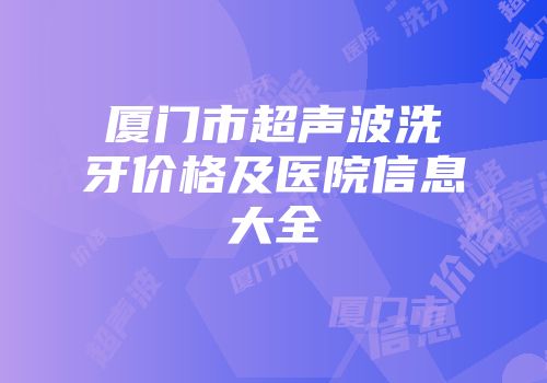 厦门市超声波洗牙价格及医院信息大全