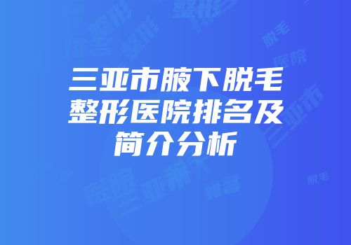 三亚市腋下脱毛整形医院排名及简介分析