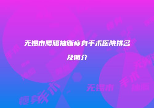 无锡市腰腹抽脂瘦身手术医院排名及简介