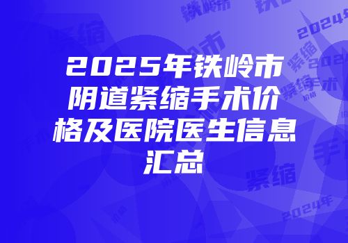 2025年铁岭市阴道紧缩手术价格及医院医生信息汇总