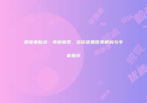 翘捷重睑术：美丽蜕变，安庆优质医美机构与专家推荐