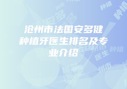 沧州市法国安多健种植牙医生排名及专业介绍