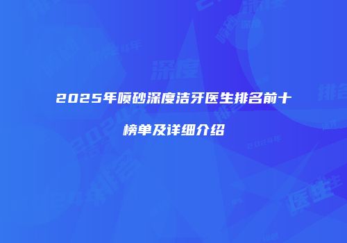 2025年喷砂深度洁牙医生排名前十榜单及详细介绍