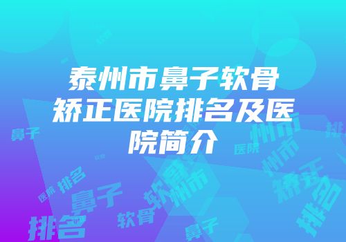 泰州市鼻子软骨矫正医院排名及医院简介