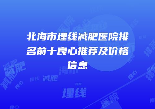 北海市埋线减肥医院排名前十良心推荐及价格信息