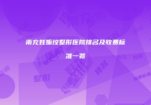 南充妊娠纹整形医院排名及收费标准一览