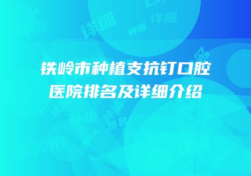铁岭市种植支抗钉口腔医院排名及详细介绍