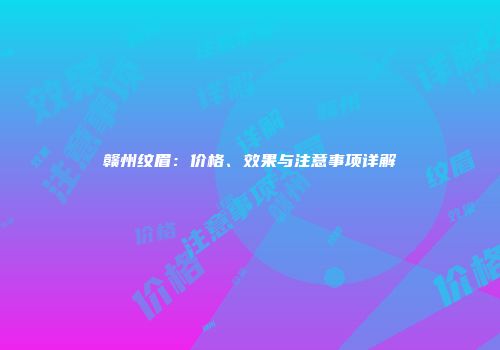 赣州纹眉：价格、效果与注意事项详解