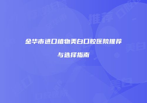 金华市进口植物美白口腔医院推荐与选择指南