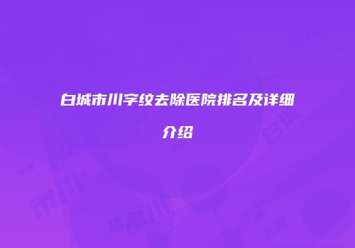 白城市川字纹去除医院排名及详细介绍