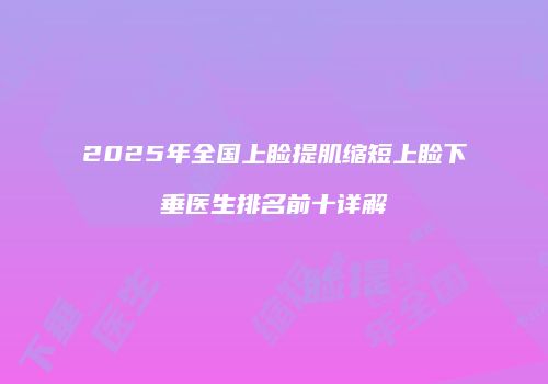 2025年全国上睑提肌缩短上睑下垂医生排名前十详解