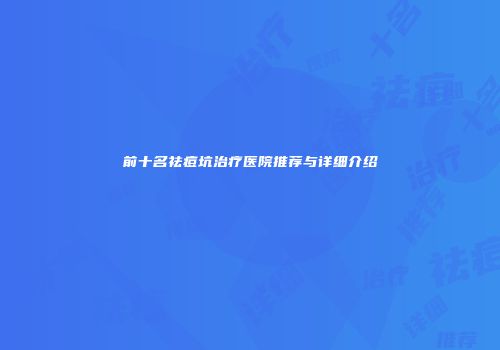 前十名祛痘坑治疗医院推荐与详细介绍