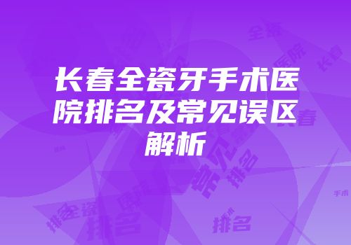 长春全瓷牙手术医院排名及常见误区解析