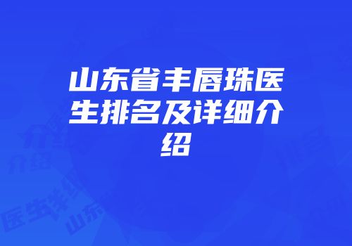 山东省丰唇珠医生排名及详细介绍