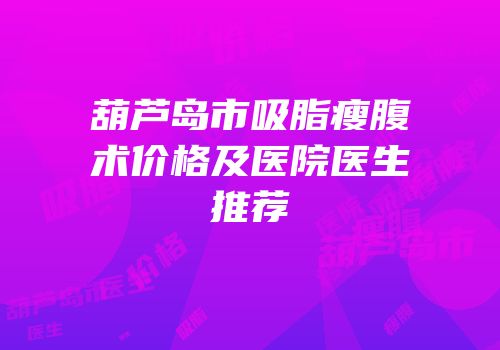 葫芦岛市吸脂瘦腹术价格及医院医生推荐