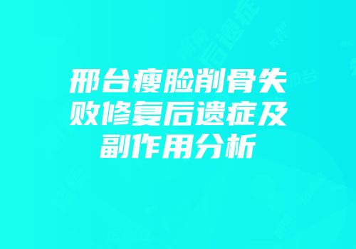 邢台瘦脸削骨失败修复后遗症及副作用分析