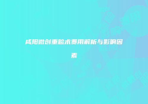 咸阳微创重睑术费用解析与影响因素