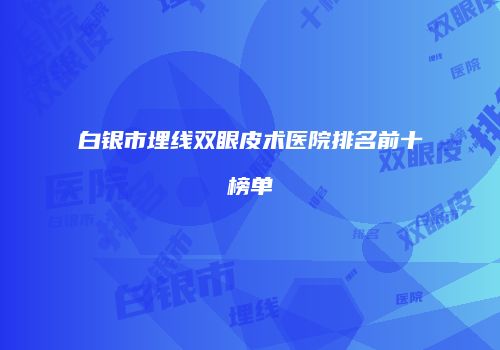 白银市埋线双眼皮术医院排名前十榜单