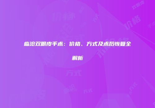临沧双眼皮手术：价格、方式及术后恢复全解析