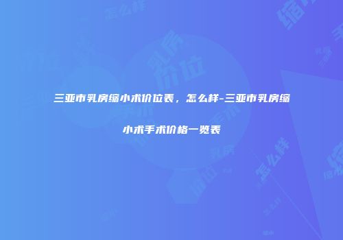 三亚市乳房缩小术价位表，怎么样-三亚市乳房缩小术手术价格一览表